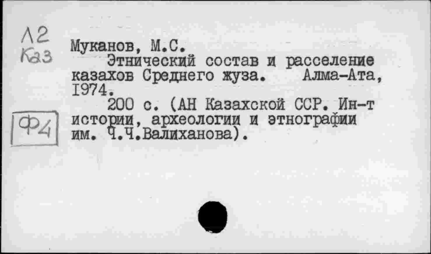 ﻿Муканов, М.С.
Этнический состав и расселение казахов Среднего жуза. Алма-Ата, 1974.
200 с. (АН Казахской ССР. Ин-т истории, археологии и этнографии им. Я.Ч.Валиханова).